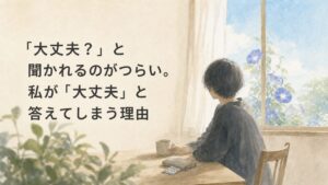「大丈夫？」と聞かれるのがつらい。私が「大丈夫」と答えてしまう理由