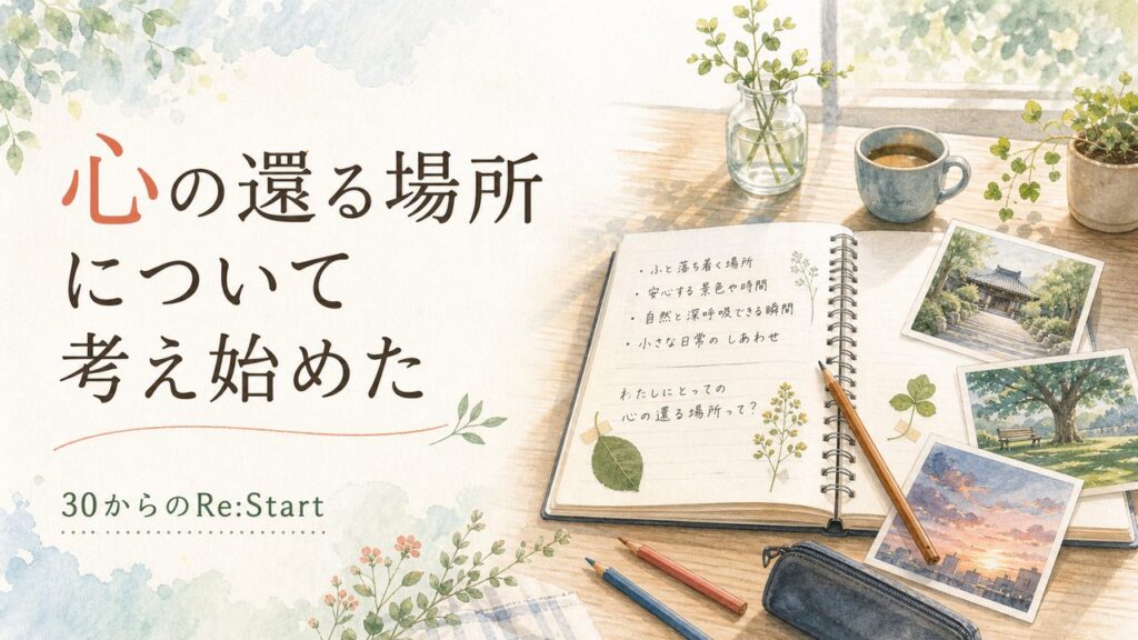 「心の還る場所」について考え始めた。自己理解の先で見えてきた、次に深めたいこと