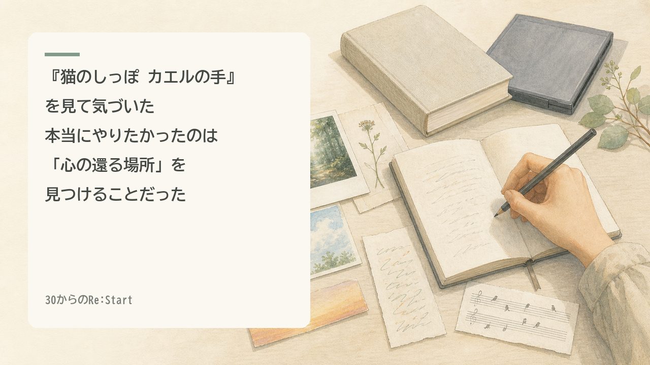 『猫のしっぽ カエルの手』を見て気づいた。本当にやりたかったのは「心の還る場所」を見つけることだった