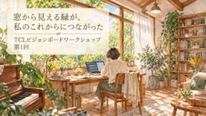 窓から見える緑が、私のこれからにつながった｜TCLビジョンボードワークショップ第1回